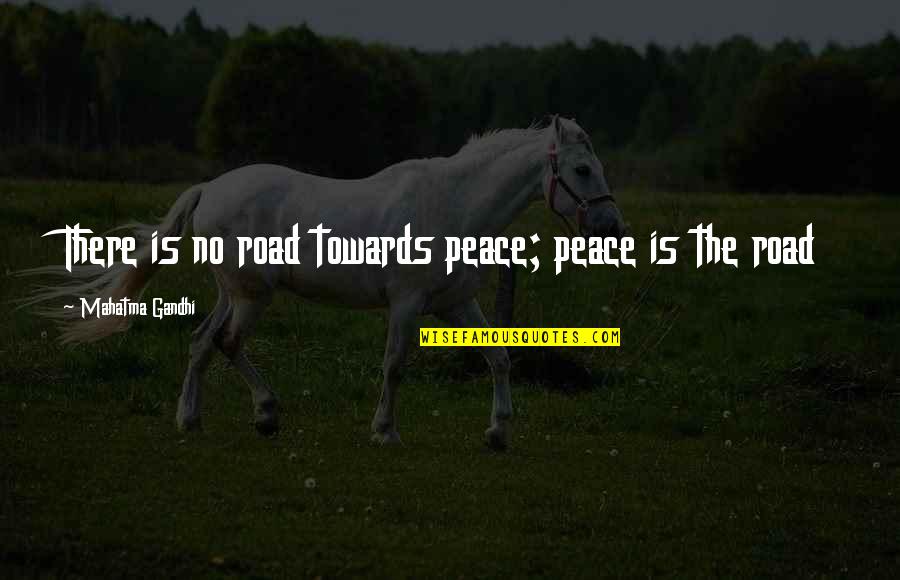 Disdain Quotes And Quotes By Mahatma Gandhi: There is no road towards peace; peace is