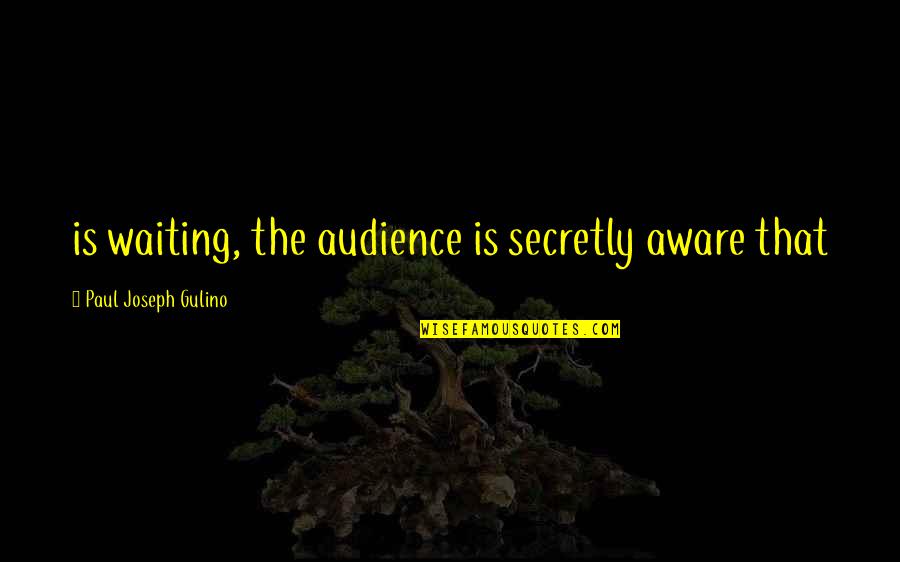 Disdain Quotes And Quotes By Paul Joseph Gulino: is waiting, the audience is secretly aware that