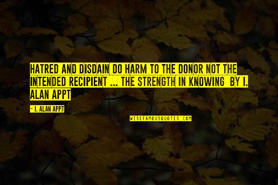 Disdain Quotes By I. Alan Appt: Hatred and disdain do harm to the donor