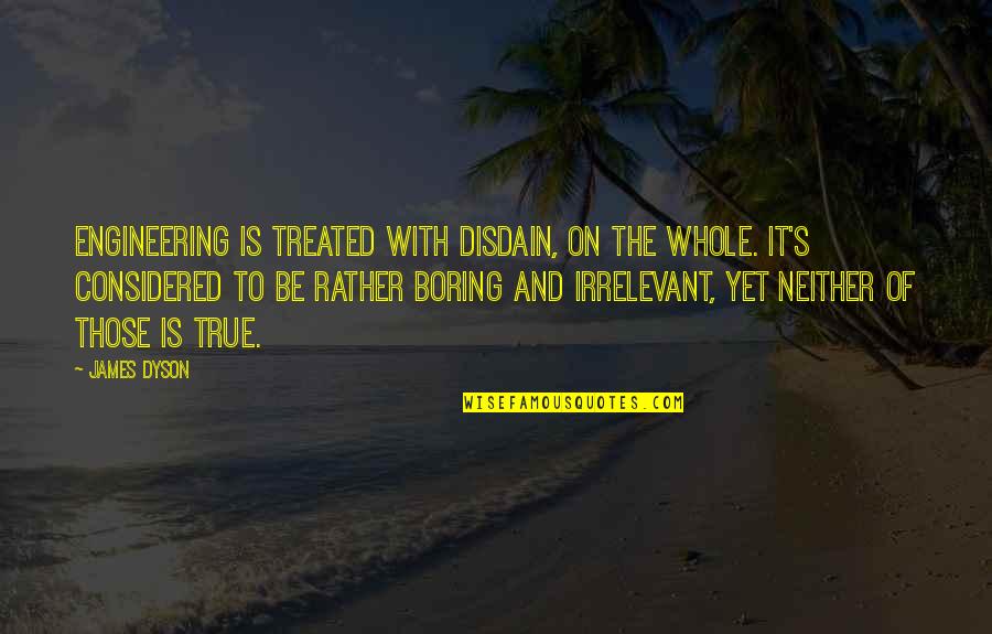 Disdain Quotes By James Dyson: Engineering is treated with disdain, on the whole.