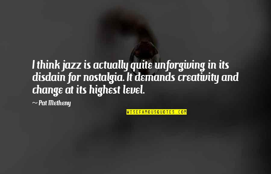 Disdain Quotes By Pat Metheny: I think jazz is actually quite unforgiving in
