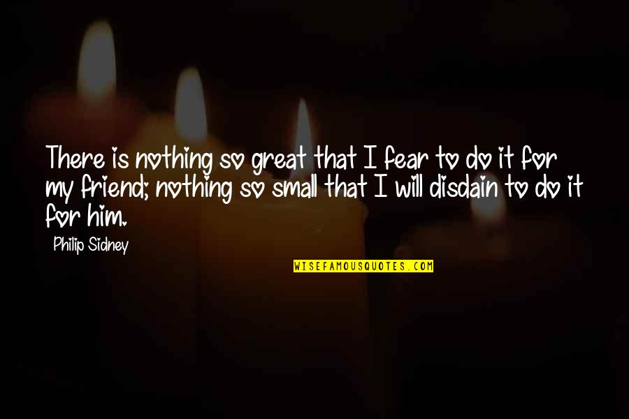 Disdain Quotes By Philip Sidney: There is nothing so great that I fear