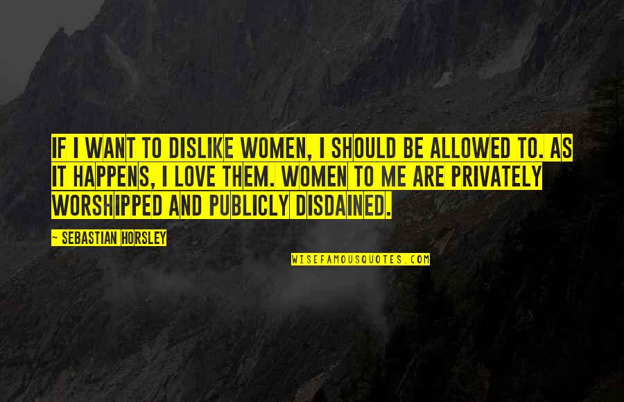 Disdained Quotes By Sebastian Horsley: If I want to dislike women, I should