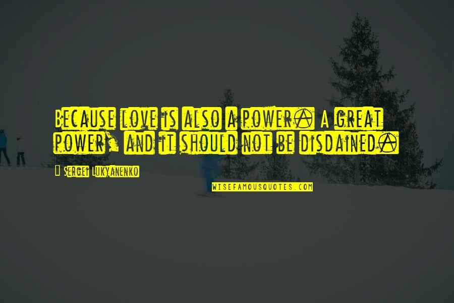 Disdained Quotes By Sergei Lukyanenko: Because love is also a power. A great