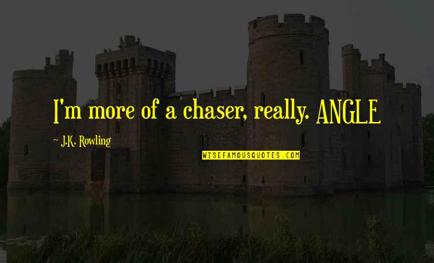 Disdaining Quotes By J.K. Rowling: I'm more of a chaser, really. ANGLE