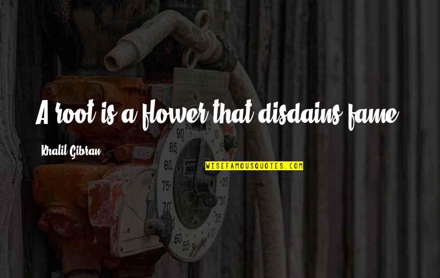 Disdains Quotes By Khalil Gibran: A root is a flower that disdains fame.