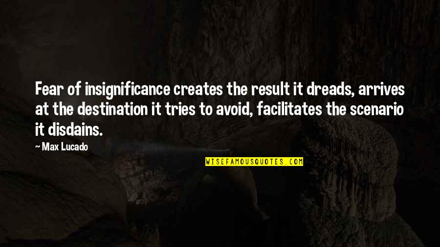 Disdains Quotes By Max Lucado: Fear of insignificance creates the result it dreads,