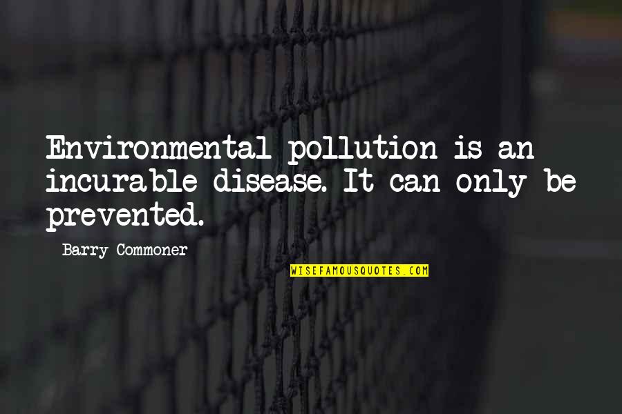 Disease Can Quotes By Barry Commoner: Environmental pollution is an incurable disease. It can