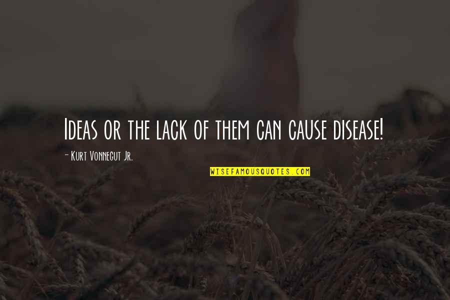 Disease Can Quotes By Kurt Vonnegut Jr.: Ideas or the lack of them can cause