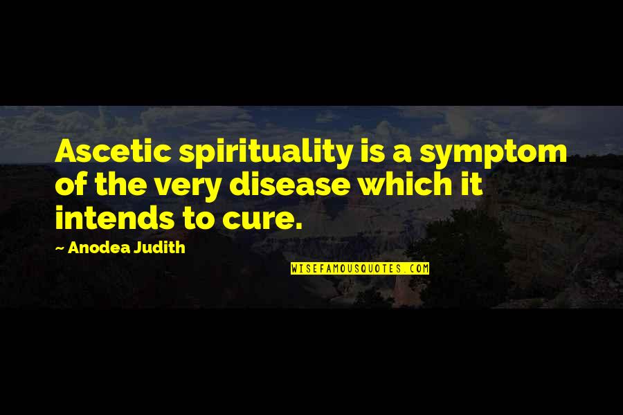 Disease Cure Quotes By Anodea Judith: Ascetic spirituality is a symptom of the very