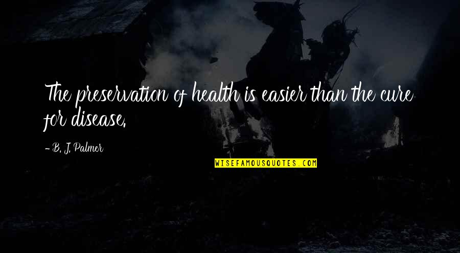 Disease Cure Quotes By B. J. Palmer: The preservation of health is easier than the