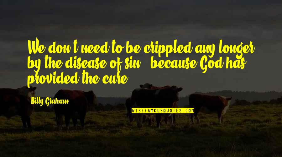 Disease Cure Quotes By Billy Graham: We don't need to be crippled any longer