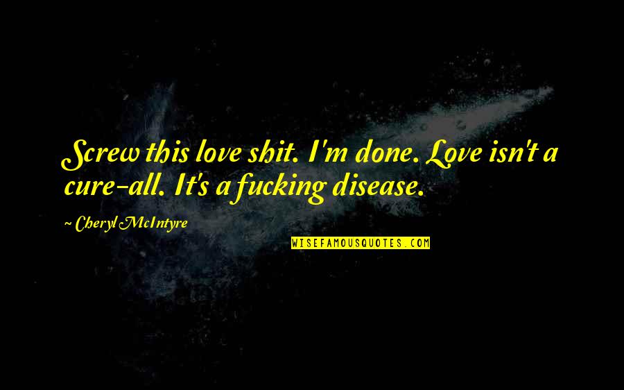 Disease Cure Quotes By Cheryl McIntyre: Screw this love shit. I'm done. Love isn't