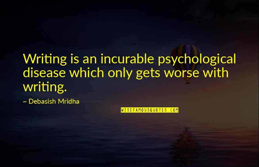 Disease Cure Quotes By Debasish Mridha: Writing is an incurable psychological disease which only