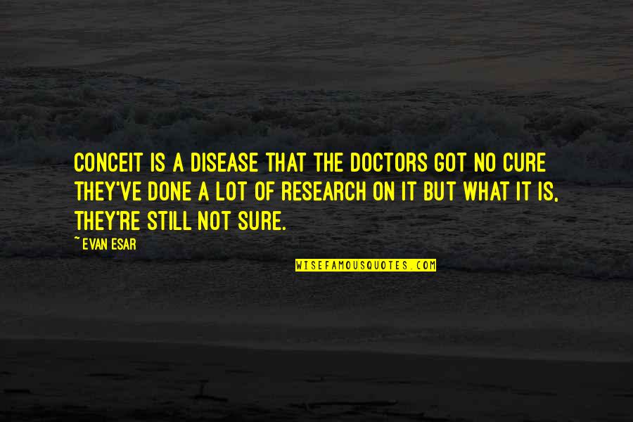 Disease Cure Quotes By Evan Esar: Conceit is a disease That the doctors got
