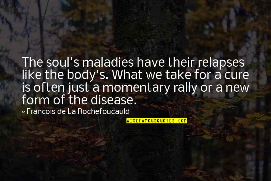 Disease Cure Quotes By Francois De La Rochefoucauld: The soul's maladies have their relapses like the