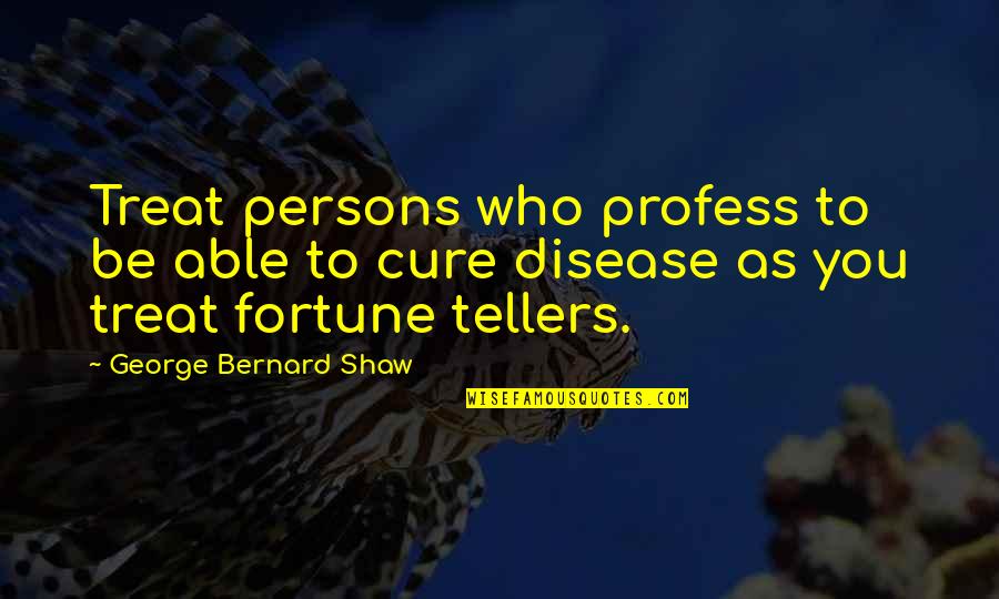 Disease Cure Quotes By George Bernard Shaw: Treat persons who profess to be able to