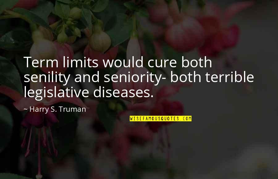 Disease Cure Quotes By Harry S. Truman: Term limits would cure both senility and seniority-