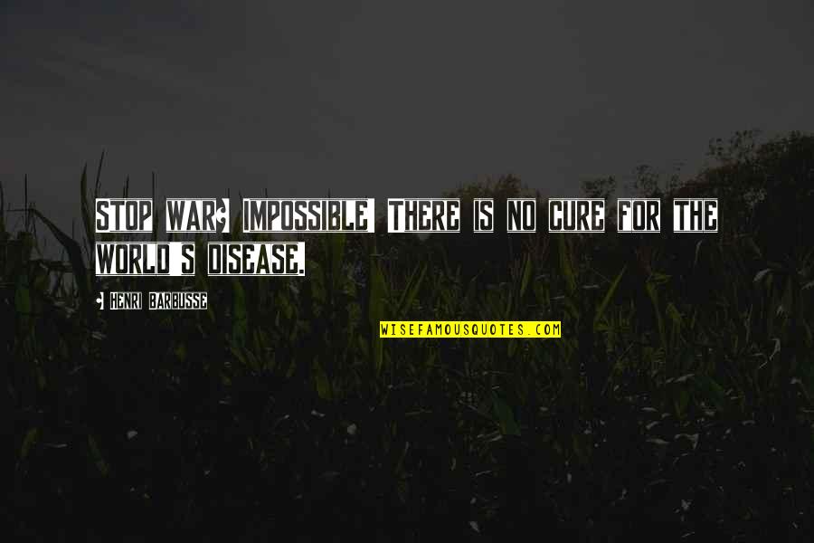 Disease Cure Quotes By Henri Barbusse: Stop war? Impossible! There is no cure for