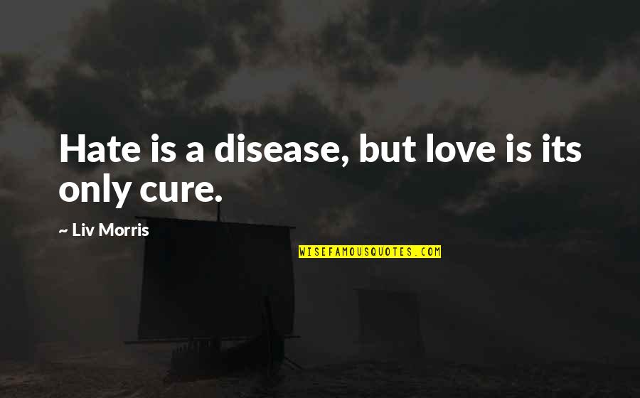 Disease Cure Quotes By Liv Morris: Hate is a disease, but love is its