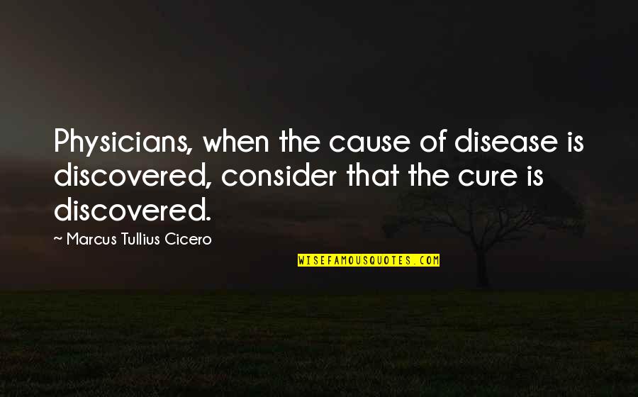Disease Cure Quotes By Marcus Tullius Cicero: Physicians, when the cause of disease is discovered,