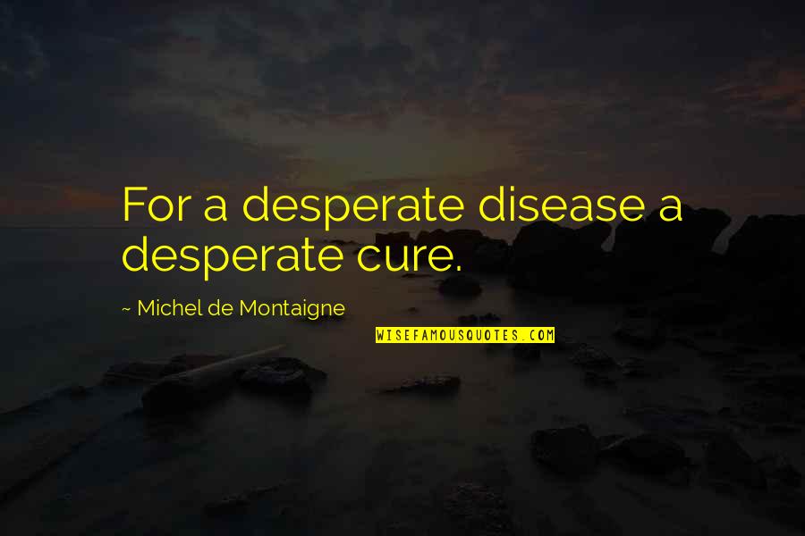 Disease Cure Quotes By Michel De Montaigne: For a desperate disease a desperate cure.