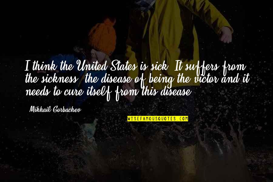 Disease Cure Quotes By Mikhail Gorbachev: I think the United States is sick. It