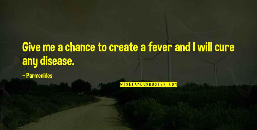 Disease Cure Quotes By Parmenides: Give me a chance to create a fever