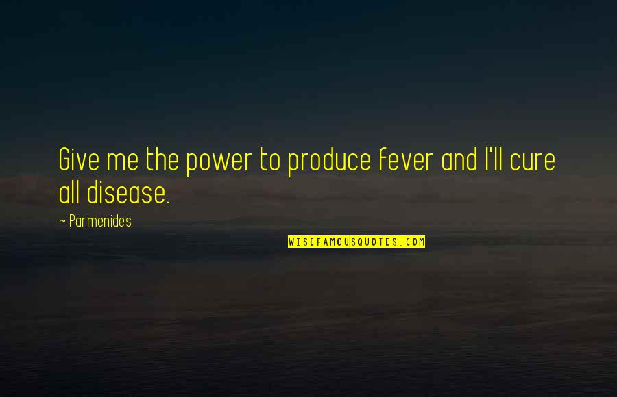 Disease Cure Quotes By Parmenides: Give me the power to produce fever and