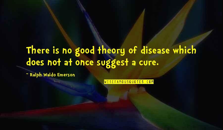 Disease Cure Quotes By Ralph Waldo Emerson: There is no good theory of disease which