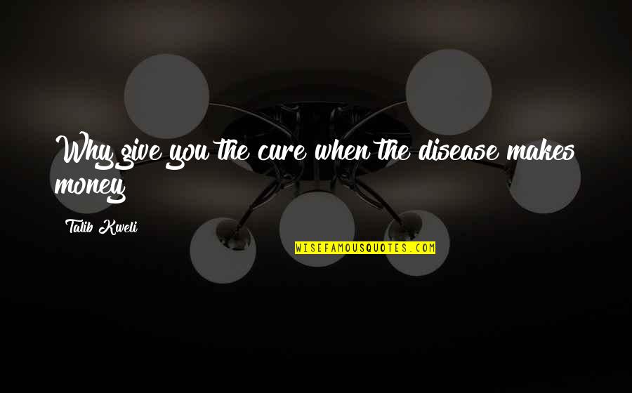 Disease Cure Quotes By Talib Kweli: Why give you the cure when the disease