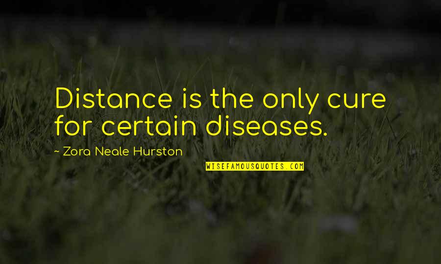 Disease Cure Quotes By Zora Neale Hurston: Distance is the only cure for certain diseases.