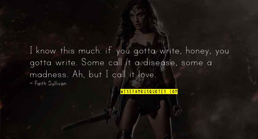 Disease If Quotes By Faith Sullivan: I know this much: if you gotta write, Disease If Quotes By Faith Sullivan: I know this much: if you gotta write,