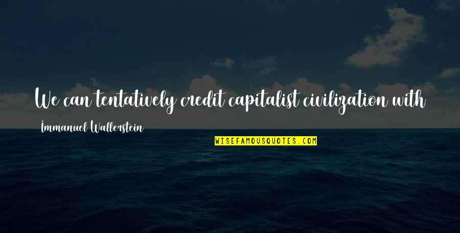 Disease If Quotes By Immanuel Wallerstein: We can tentatively credit capitalist civilization with a Disease If Quotes By Immanuel Wallerstein: We can tentatively credit capitalist civilization with a