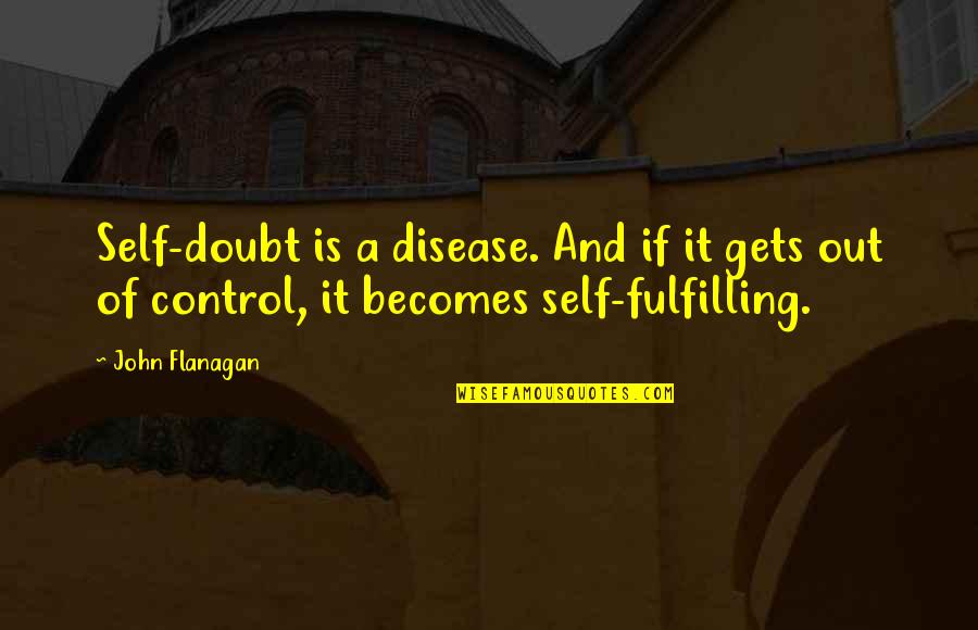 Disease If Quotes By John Flanagan: Self-doubt is a disease. And if it gets
