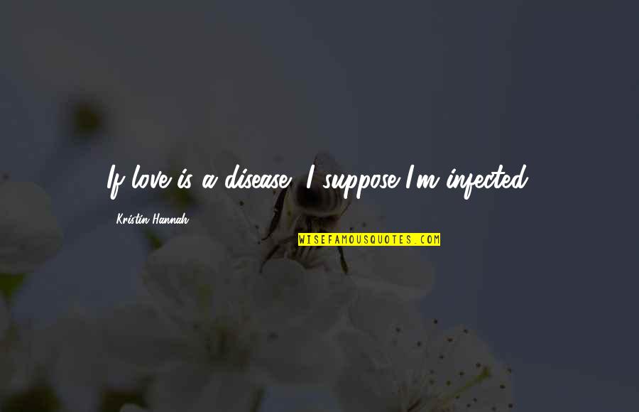 Disease If Quotes By Kristin Hannah: If love is a disease, I suppose I'm Disease If Quotes By Kristin Hannah: If love is a disease, I suppose I'm