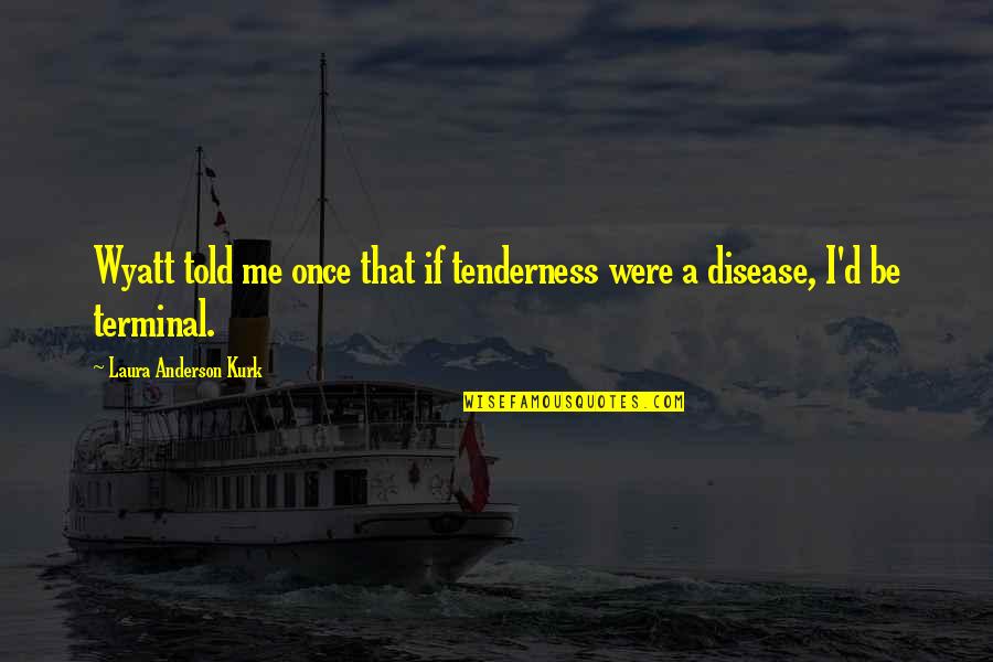 Disease If Quotes By Laura Anderson Kurk: Wyatt told me once that if tenderness were Disease If Quotes By Laura Anderson Kurk: Wyatt told me once that if tenderness were