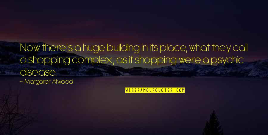 Disease If Quotes By Margaret Atwood: Now there's a huge building in its place, Disease If Quotes By Margaret Atwood: Now there's a huge building in its place,