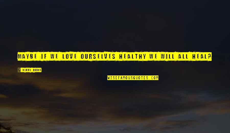 Disease If Quotes By Nikki Rowe: Maybe if we love ourselves healthy we will Disease If Quotes By Nikki Rowe: Maybe if we love ourselves healthy we will