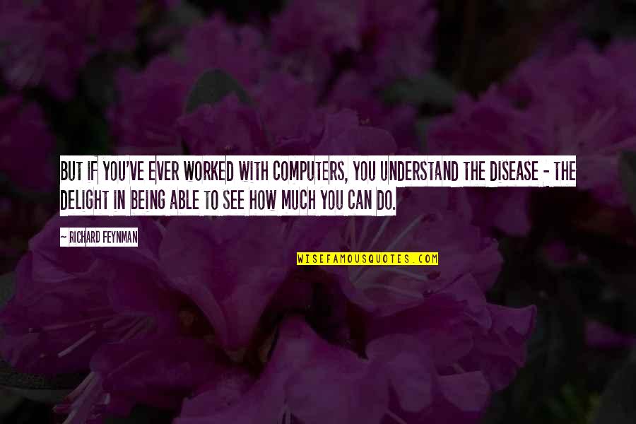 Disease If Quotes By Richard Feynman: But if you've ever worked with computers, you Disease If Quotes By Richard Feynman: But if you've ever worked with computers, you