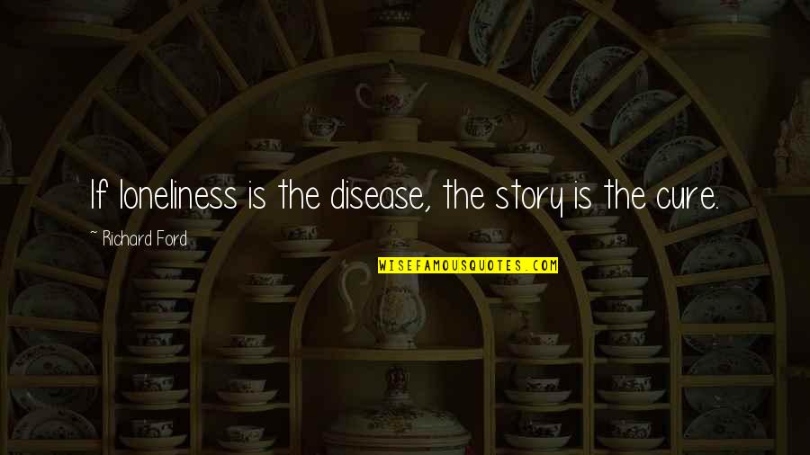 Disease If Quotes By Richard Ford: If loneliness is the disease, the story is Disease If Quotes By Richard Ford: If loneliness is the disease, the story is