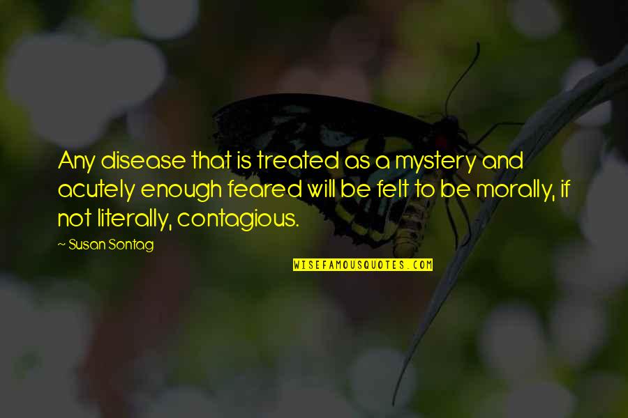 Disease If Quotes By Susan Sontag: Any disease that is treated as a mystery Disease If Quotes By Susan Sontag: Any disease that is treated as a mystery