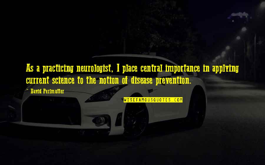 Disease Prevention Quotes By David Perlmutter: As a practicing neurologist, I place central importance