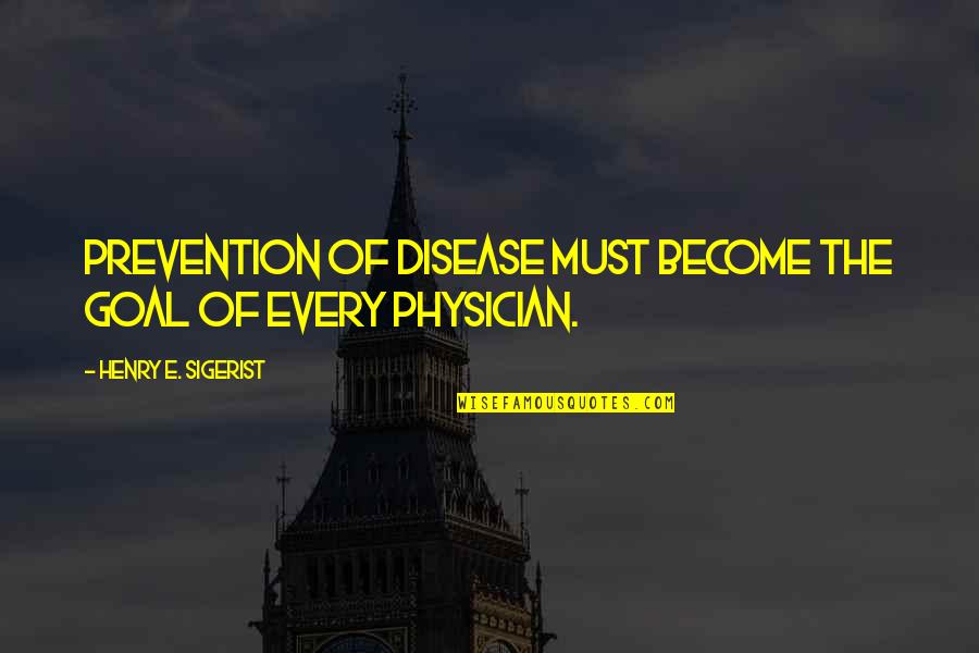 Disease Prevention Quotes By Henry E. Sigerist: Prevention of disease must become the goal of