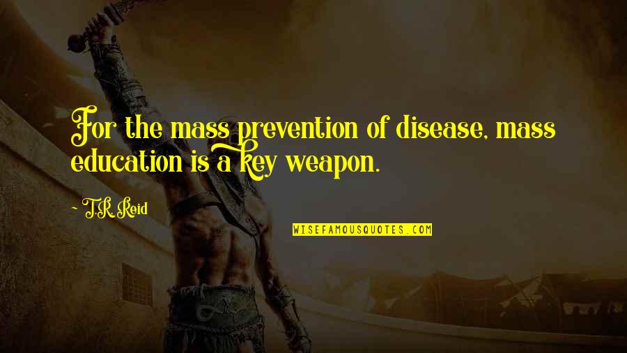 Disease Prevention Quotes By T.R. Reid: For the mass prevention of disease, mass education
