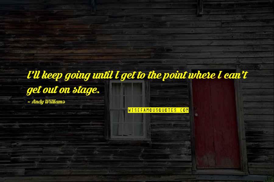 Disease Spreading Quotes By Andy Williams: I'll keep going until I get to the