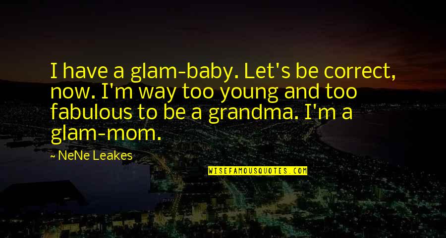 Disease Thats A Lot Of Damage Quotes By NeNe Leakes: I have a glam-baby. Let's be correct, now. Disease Thats A Lot Of Damage Quotes By NeNe Leakes: I have a glam-baby. Let's be correct, now.