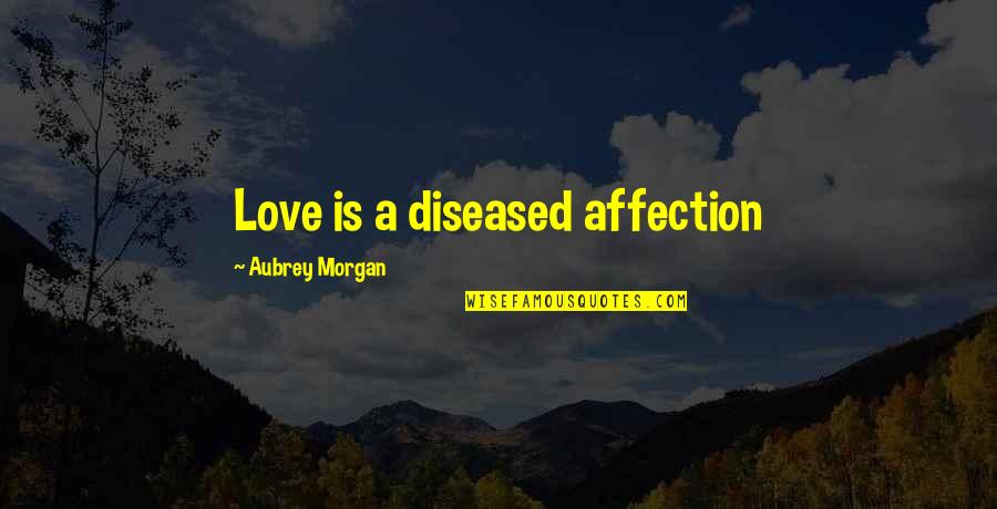 Diseased Quotes By Aubrey Morgan: Love is a diseased affection