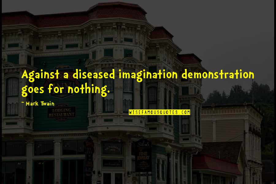 Diseased Quotes By Mark Twain: Against a diseased imagination demonstration goes for nothing.
