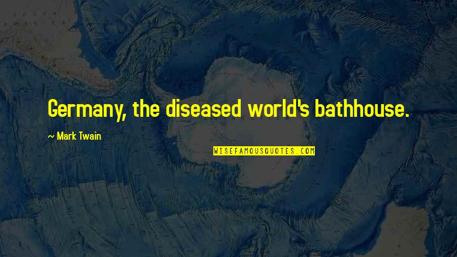 Diseased Quotes By Mark Twain: Germany, the diseased world's bathhouse.